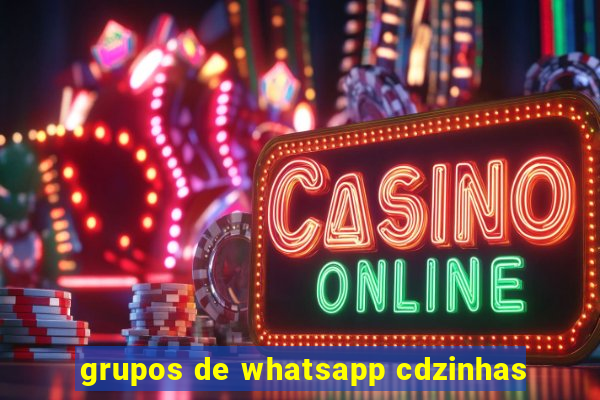 grupos de whatsapp cdzinhas